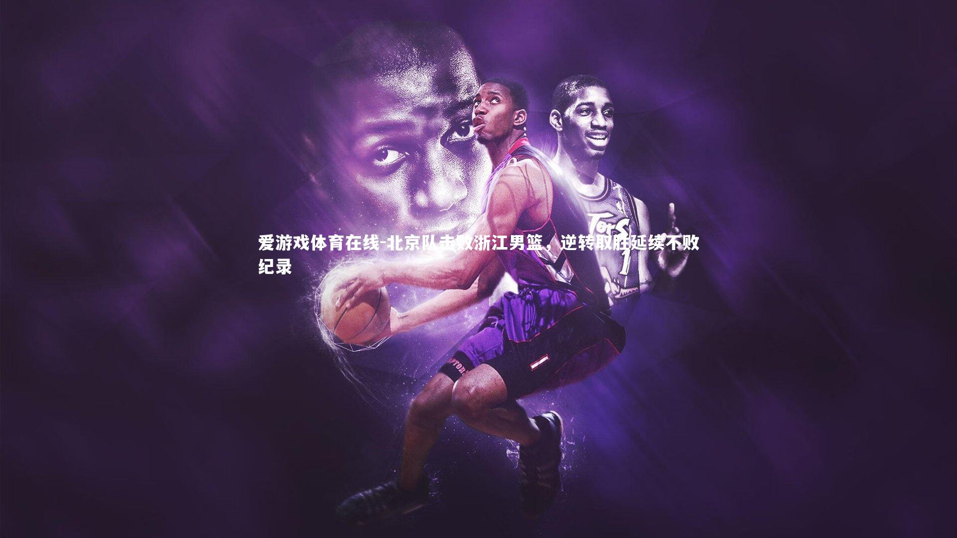 北京队击败浙江男篮,逆转取胜延续不败纪录