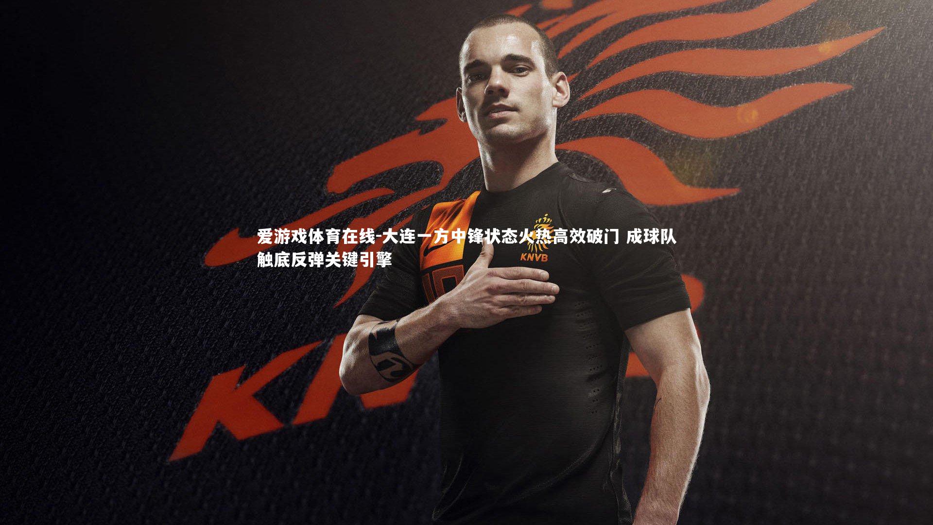 大连一方中锋状态火热高效破门 成球队触底反弹关键引擎