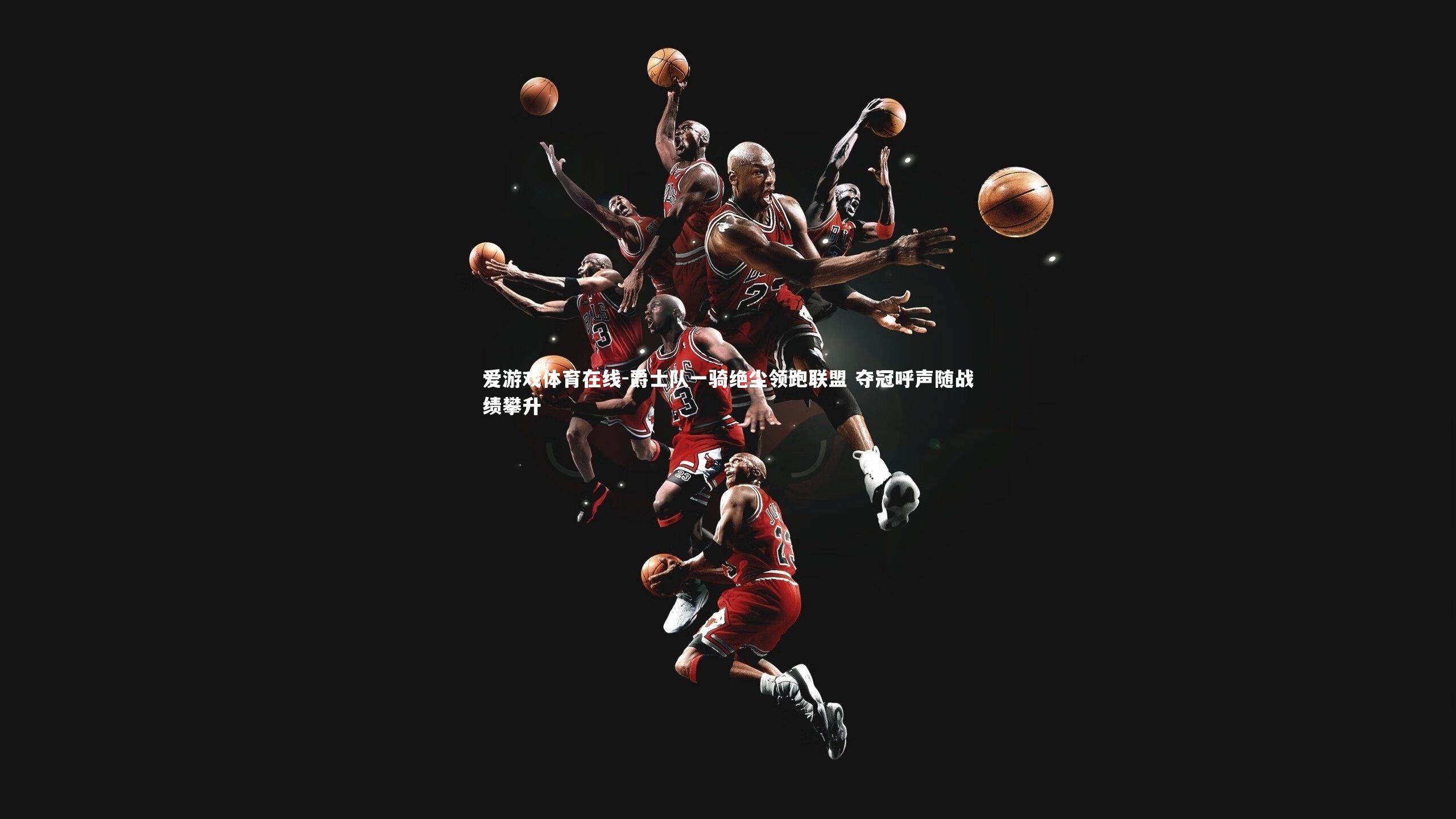 爱游戏体育在线-爵士队一骑绝尘领跑联盟 夺冠呼声随战绩攀升