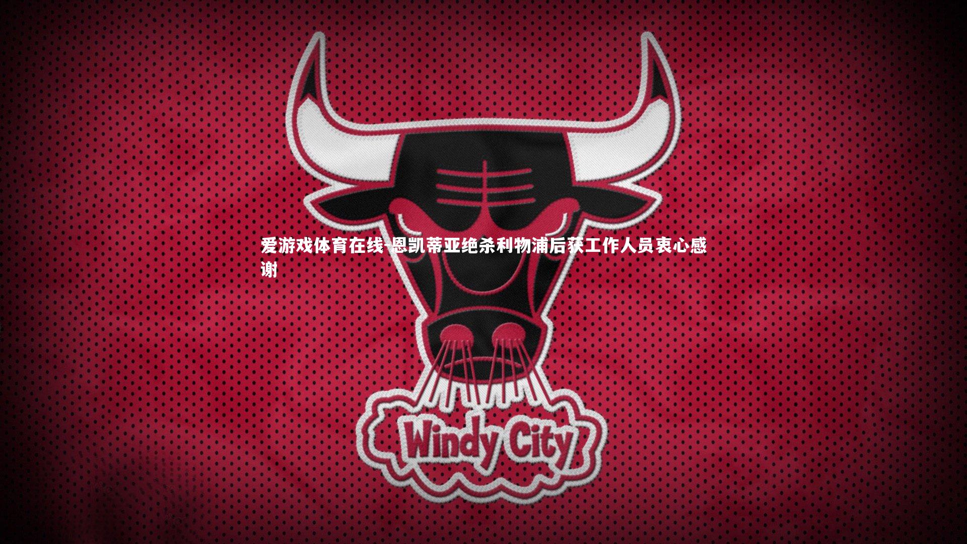 恩凯蒂亚绝杀利物浦后获工作人员衷心感谢